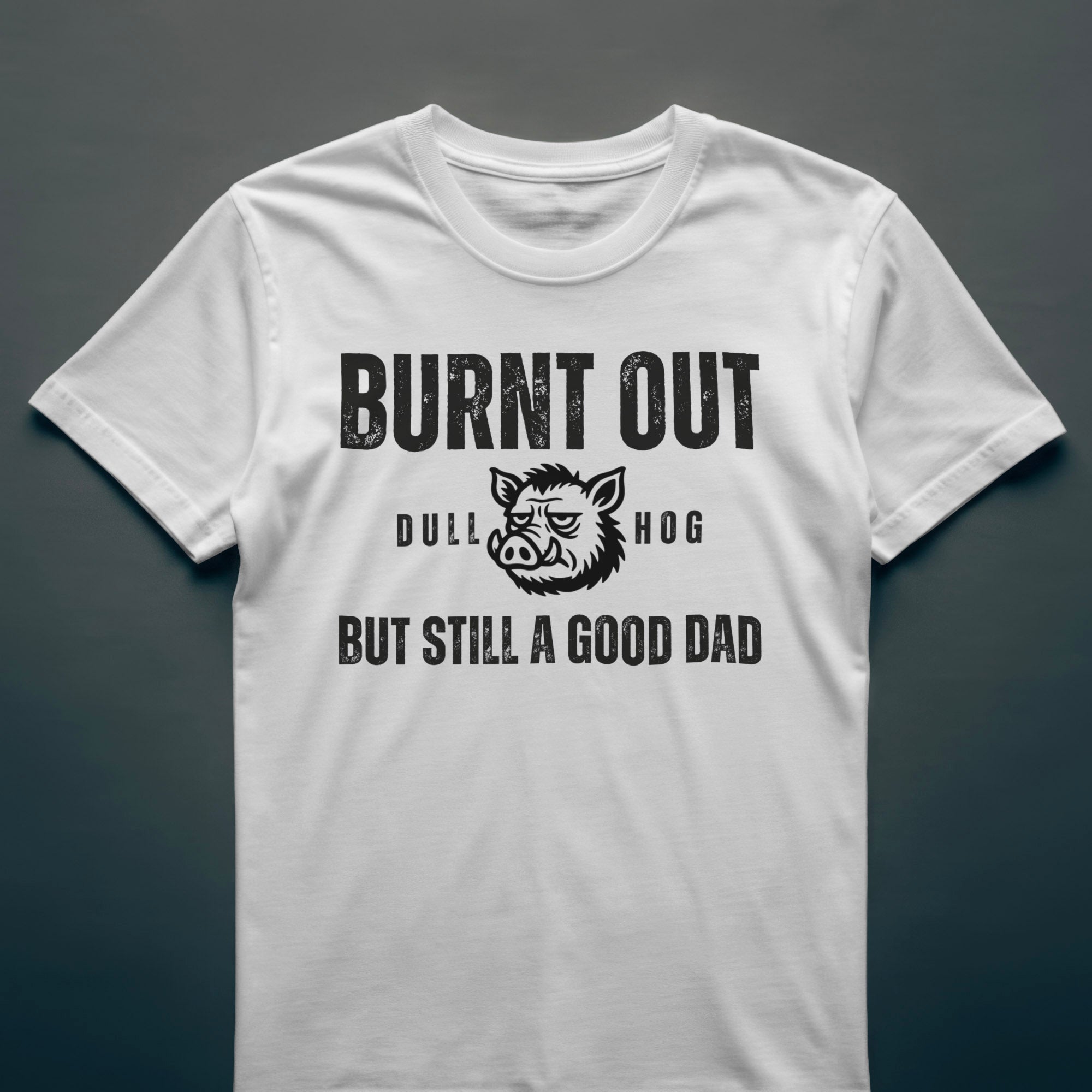 Dull Hog -  BURNT OUT - BUT STILL A GOOD DAD - T-shirt