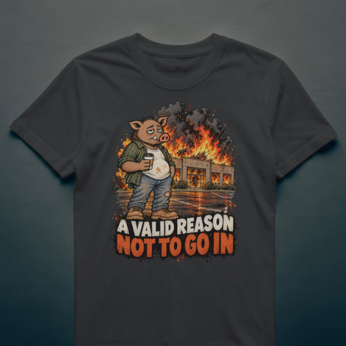A Valid Reason Not to Go In - T-Shirt